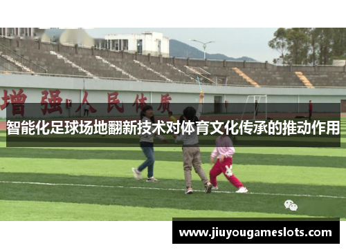 智能化足球场地翻新技术对体育文化传承的推动作用